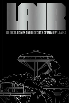 LAIR: RADICAL HOMES AND HIDEOUTS OF MOVIE VILLAINS